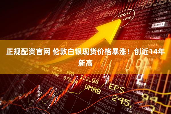 正规配资官网 伦敦白银现货价格暴涨！创近14年新高