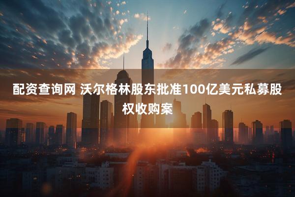 配资查询网 沃尔格林股东批准100亿美元私募股权收购案