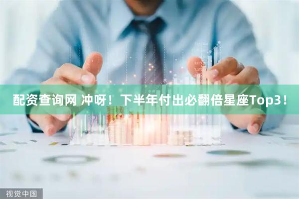 配资查询网 冲呀！下半年付出必翻倍星座Top3！