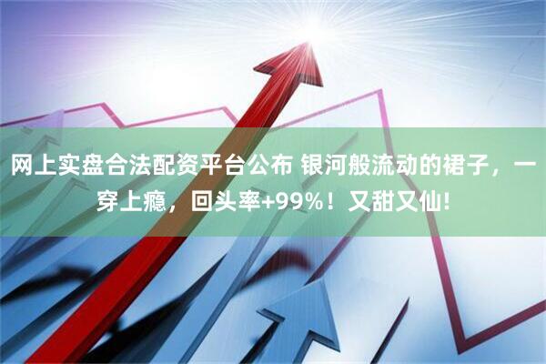 网上实盘合法配资平台公布 银河般流动的裙子，一穿上瘾，回头率+99%！又甜又仙!