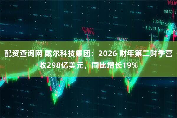 配资查询网 戴尔科技集团：2026 财年第二财季营收298亿美元，同比增长19%