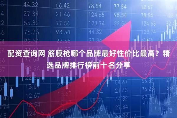 配资查询网 筋膜枪哪个品牌最好性价比最高？精选品牌排行榜前十名分享