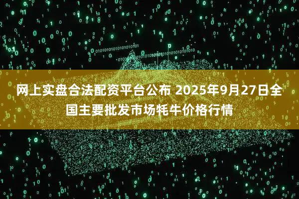 网上实盘合法配资平台公布 2025年9月27日全国主要批发市场牦牛价格行情